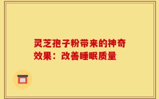 灵芝孢子粉带来的神奇效果：改善睡眠质量