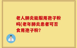 老人肺炎能服用孢子粉吗(老年肺炎患者可否食用孢子粉？