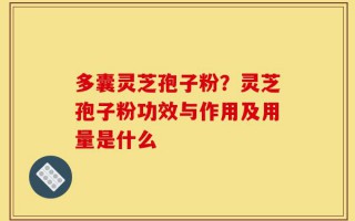 多囊灵芝孢子粉？灵芝孢子粉功效与作用及用量是什么