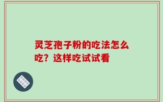 灵芝孢子粉的吃法怎么吃？这样吃试试看