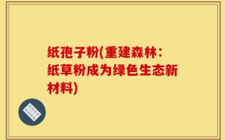 纸孢子粉(重建森林：纸草粉成为绿色生态新材料)