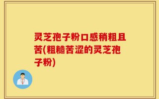 灵芝孢子粉口感稍粗且苦(粗糙苦涩的灵芝孢子粉)