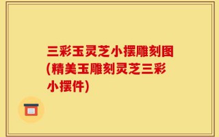三彩玉灵芝小摆雕刻图(精美玉雕刻灵芝三彩小摆件)
