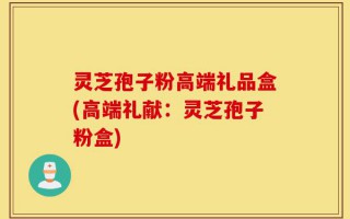 灵芝孢子粉高端礼品盒(高端礼献：灵芝孢子粉盒)