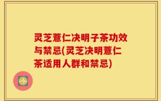 灵芝薏仁决明子茶功效与禁忌(灵芝决明薏仁茶适用人群和禁忌)