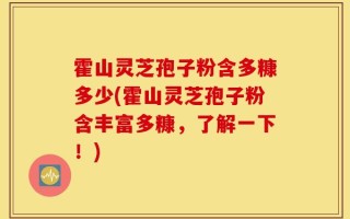 霍山灵芝孢子粉含多糠多少(霍山灵芝孢子粉含丰富多糠，了解一下！)