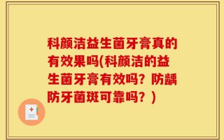 科颜洁益生菌牙膏真的有效果吗(科颜洁的益生菌牙膏有效吗？防龋防牙菌斑可靠吗？)