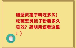 破壁灵孢子粉吃多久(吃破壁灵孢子粉要多久见效？简明用语看这里！)