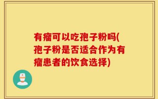 有瘤可以吃孢子粉吗(孢子粉是否适合作为有瘤患者的饮食选择)