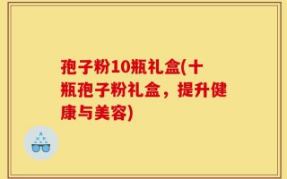 孢子粉10瓶礼盒(十瓶孢子粉礼盒，提升健康与美容)