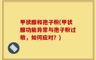 甲状腺和孢子粉(甲状腺功能异常与孢子粉过敏，如何应对？)