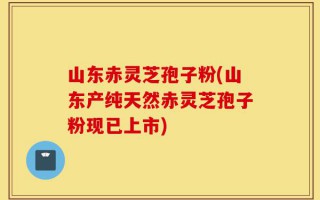 山东赤灵芝孢子粉(山东产纯天然赤灵芝孢子粉现已上市)