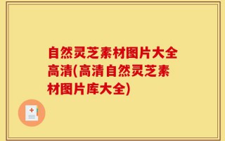 自然灵芝素材图片大全高清(高清自然灵芝素材图片库大全)