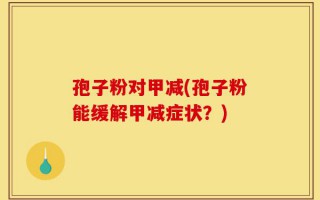 孢子粉对甲减(孢子粉能缓解甲减症状？)