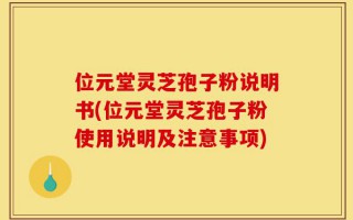 位元堂灵芝孢子粉说明书(位元堂灵芝孢子粉使用说明及注意事项)