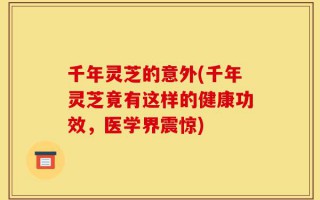 千年灵芝的意外(千年灵芝竟有这样的健康功效，医学界震惊)