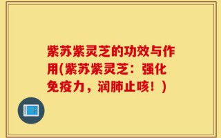 紫苏紫灵芝的功效与作用(紫苏紫灵芝：强化免疫力，润肺止咳！)