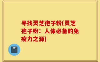 寻找灵芝孢子粉(灵芝孢子粉：人体必备的免疫力之源)