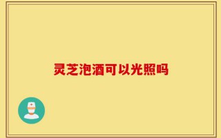 灵芝泡酒可以光照吗