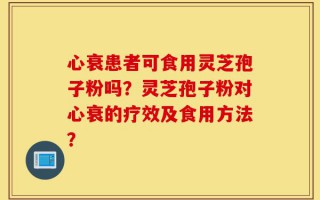 心衰患者可食用灵芝孢子粉吗？灵芝孢子粉对心衰的疗效及食用方法？