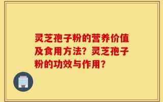 灵芝孢子粉的营养价值及食用方法？灵芝孢子粉的功效与作用？