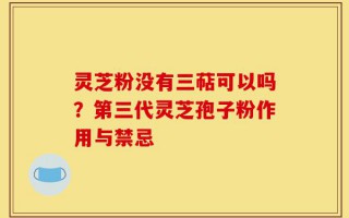 灵芝粉没有三萜可以吗？第三代灵芝孢子粉作用与禁忌