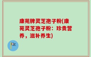 康苑牌灵芝孢子粉(康苑灵芝孢子粉：珍贵营养，滋补养生)
