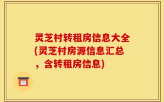 灵芝村转租房信息大全(灵芝村房源信息汇总，含转租房信息)