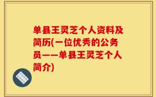 单县王灵芝个人资料及简历(一位优秀的公务员——单县王灵芝个人简介)