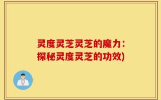 灵度灵芝灵芝的魔力：探秘灵度灵芝的功效)