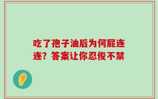吃了孢子油后为何屁连连？答案让你忍俊不禁