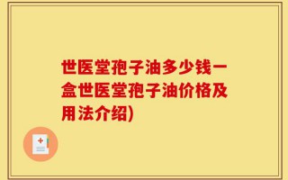 世医堂孢子油多少钱一盒世医堂孢子油价格及用法介绍)