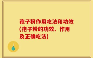 孢子粉作用吃法和功效(孢子粉的功效、作用及正确吃法)