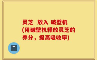 灵芝  放入 破壁机(用破壁机释放灵芝的养分，提高吸收率)