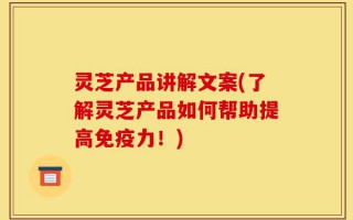 灵芝产品讲解文案(了解灵芝产品如何帮助提高免疫力！)