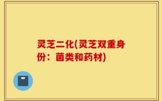 灵芝二化(灵芝双重身份：菌类和药材)