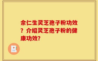佘仁生灵芝孢子粉功效？介绍灵芝孢子粉的健康功效？