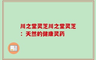 川之堂灵芝川之堂灵芝：天然的健康灵药
