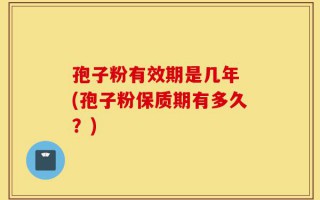 孢子粉有效期是几年 (孢子粉保质期有多久？)