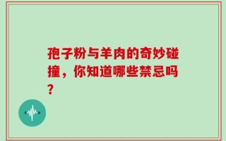 孢子粉与羊肉的奇妙碰撞，你知道哪些禁忌吗？