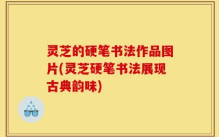 灵芝的硬笔书法作品图片(灵芝硬笔书法展现古典韵味)