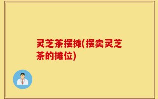 灵芝茶摆摊(摆卖灵芝茶的摊位)