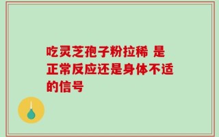 吃灵芝孢子粉拉稀 是正常反应还是身体不适的信号