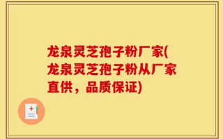 龙泉灵芝孢子粉厂家(龙泉灵芝孢子粉从厂家直供，品质保证)