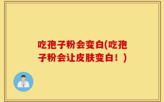 吃孢子粉会变白(吃孢子粉会让皮肤变白！)