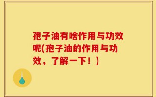 孢子油有啥作用与功效呢(孢子油的作用与功效，了解一下！)