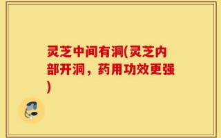 灵芝中间有洞(灵芝内部开洞，药用功效更强)