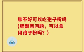 肺不好可以吃孢子粉吗(肺部有问题，可以食用孢子粉吗？)