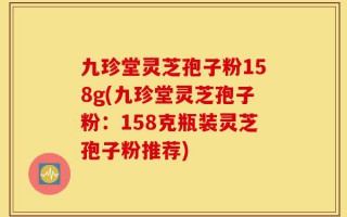 九珍堂灵芝孢子粉158g(九珍堂灵芝孢子粉：158克瓶装灵芝孢子粉推荐)