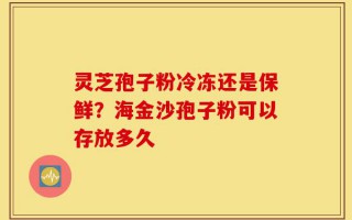 灵芝孢子粉冷冻还是保鲜？海金沙孢子粉可以存放多久